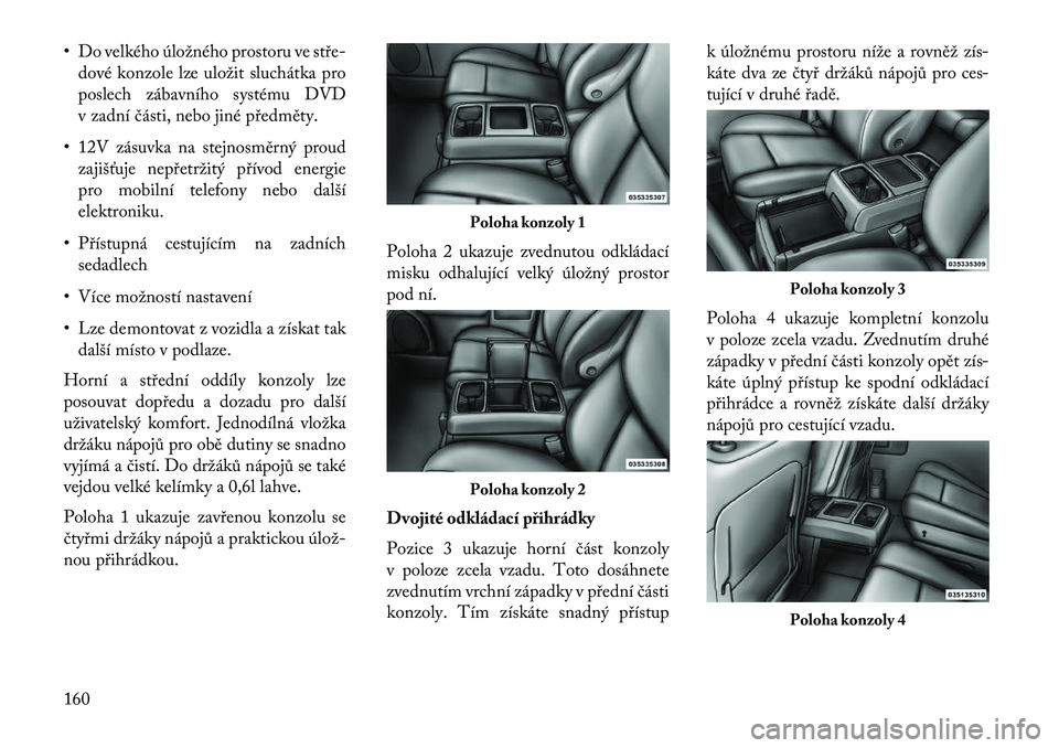 Lancia Voyager 2013 Návod k použití a údržbě (in Czech) • Do velkého úložného prostoru ve stře-dové konzole lze uložit sluchátka pro
poslech zábavního systému DVD
v zadní části, nebo jiné předměty.
• 12V zásuvka na stejnosměrný prou Lancia Voyager 2013 Návod k použití a údržbě (in Czech) • Do velkého úložného prostoru ve stře-dové konzole lze uložit sluchátka pro
poslech zábavního systému DVD
v zadní části, nebo jiné předměty.
• 12V zásuvka na stejnosměrný prou