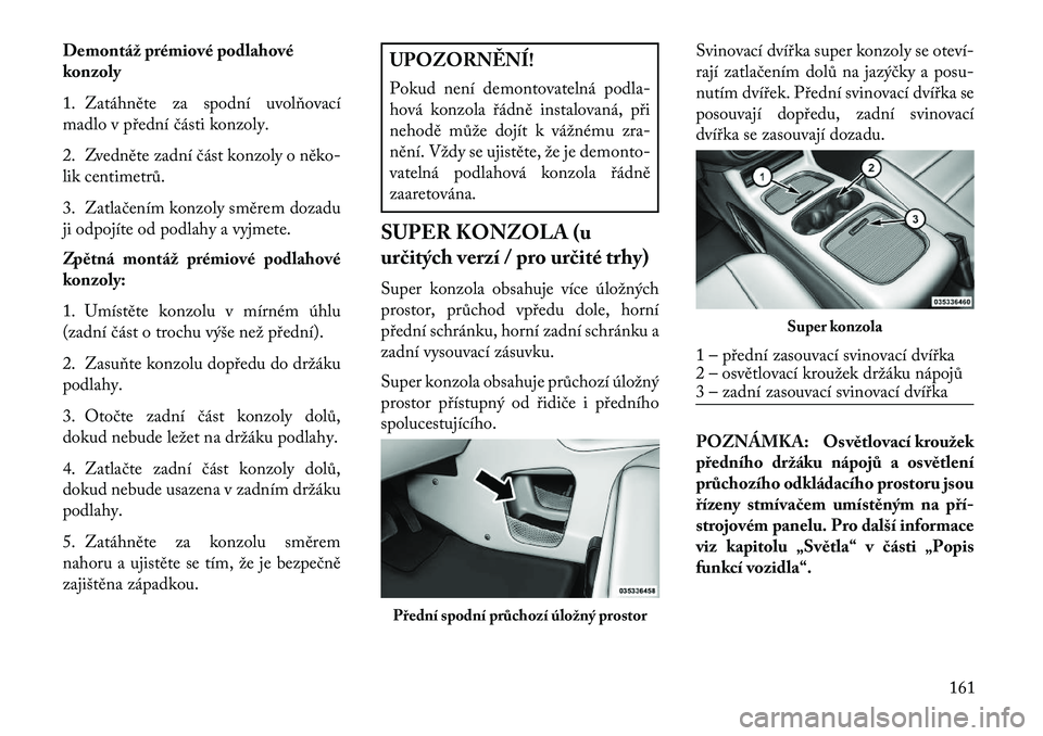 Lancia Voyager 2013 Návod k použití a údržbě (in Czech) Demontáž prémiové podlahové
konzoly
1. Zatáhněte za spodní uvolňovací
madlo v přední části konzoly.
2. Zvedněte zadní část konzoly o něko-
lik centimetrů.
3. Zatlačením konzoly s Lancia Voyager 2013 Návod k použití a údržbě (in Czech) Demontáž prémiové podlahové
konzoly
1. Zatáhněte za spodní uvolňovací
madlo v přední části konzoly.
2. Zvedněte zadní část konzoly o něko-
lik centimetrů.
3. Zatlačením konzoly s