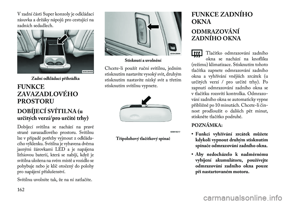 Lancia Voyager 2013 Návod k použití a údržbě (in Czech) V zadní části Super konzoly je odkládací
zásuvka a držáky nápojů pro cestující na
zadních sedadlech.
FUNKCE
ZAVAZADLOVÉHO
PROSTORU
DOBÍJECÍ SVÍTILNA (u
ur\bitých verzí/pro ur\bité Lancia Voyager 2013 Návod k použití a údržbě (in Czech) V zadní části Super konzoly je odkládací
zásuvka a držáky nápojů pro cestující na
zadních sedadlech.
FUNKCE
ZAVAZADLOVÉHO
PROSTORU
DOBÍJECÍ SVÍTILNA (u
ur\bitých verzí/pro ur\bité