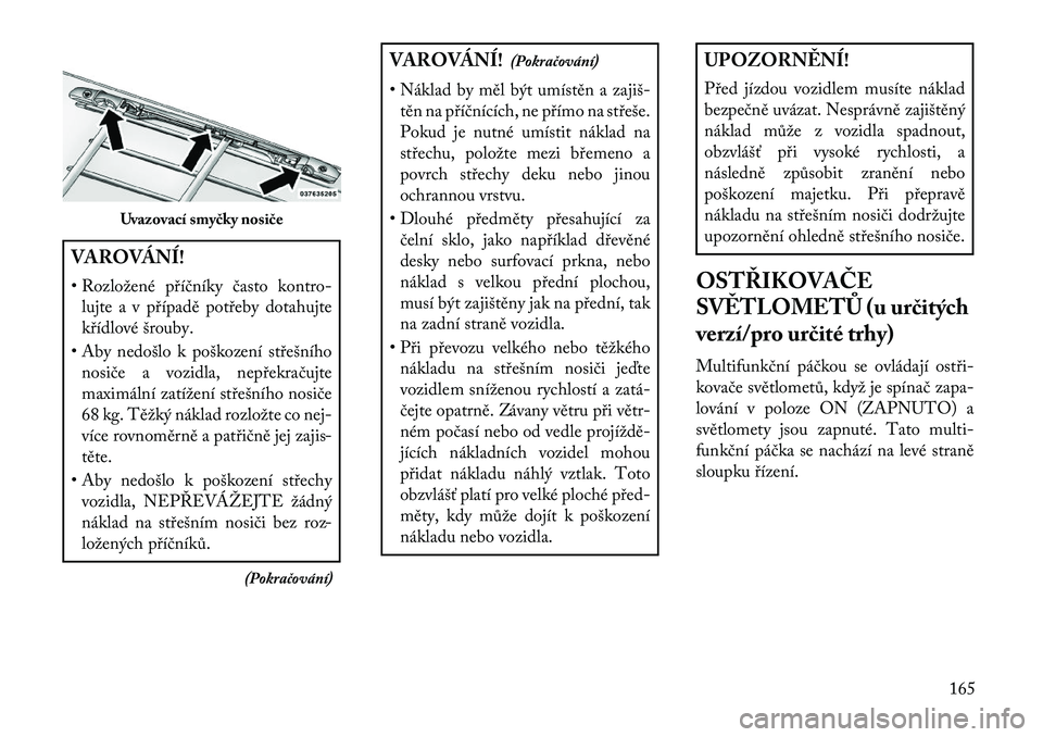 Lancia Voyager 2013  Návod k použití a údržbě (in Czech) VAROVÁNÍ!
• Rozložené příčníky často kontro-lujte a v případě potřeby dotahujte
křídlové šrouby.
• Aby nedošlo k poškození střešního nosiče a vozidla, nepřekračujte
maxim