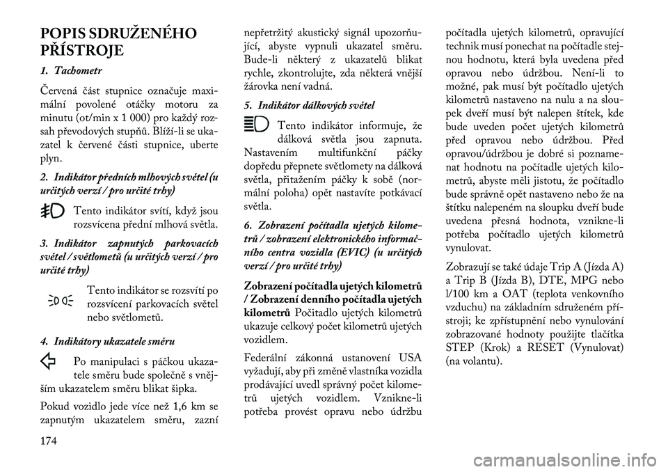 Lancia Voyager 2013  Návod k použití a údržbě (in Czech) POPIS SDRUŽENÉHO
PŘÍSTROJE
1. Tachometr
Červená část stupnice označuje maxi-
mální povolené otáčky motoru za
minutu (ot/min x 1 000) pro každý roz-
sah převodových stupňů. Blíží