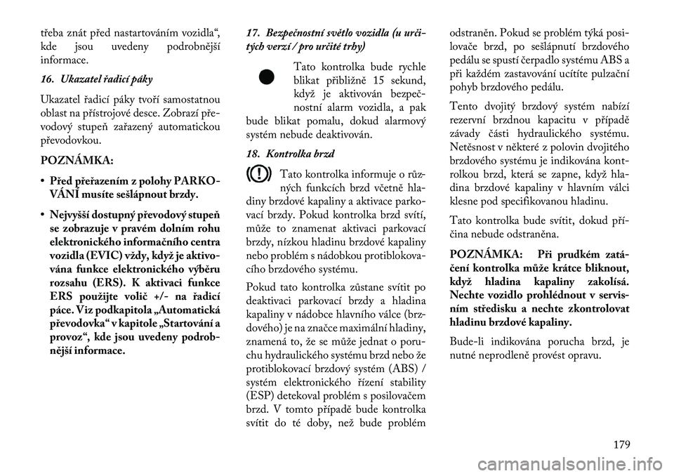 Lancia Voyager 2013 Návod k použití a údržbě (in Czech) třeba znát před nastartováním vozidla“,
kde jsou uvedeny podrobnější
informace.
16. Ukazatel řadicí páky
Ukazatel řadicí páky tvoří samostatnou
oblast na přístrojové desce. Zobraz Lancia Voyager 2013 Návod k použití a údržbě (in Czech) třeba znát před nastartováním vozidla“,
kde jsou uvedeny podrobnější
informace.
16. Ukazatel řadicí páky
Ukazatel řadicí páky tvoří samostatnou
oblast na přístrojové desce. Zobraz