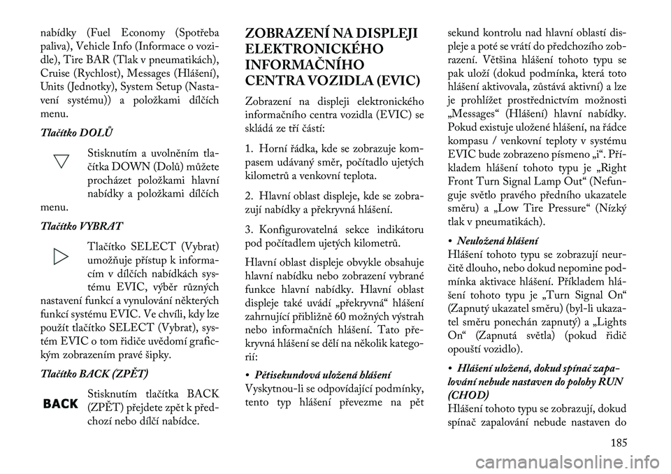 Lancia Voyager 2013  Návod k použití a údržbě (in Czech) nabídky (Fuel Economy (Spotřeba
paliva), Vehicle Info (Informace o vozi-
dle), Tire BAR (Tlak v pneumatikách),
Cruise (Rychlost), Messages (Hlášení),
Units (Jednotky), System Setup (Nasta-
vení