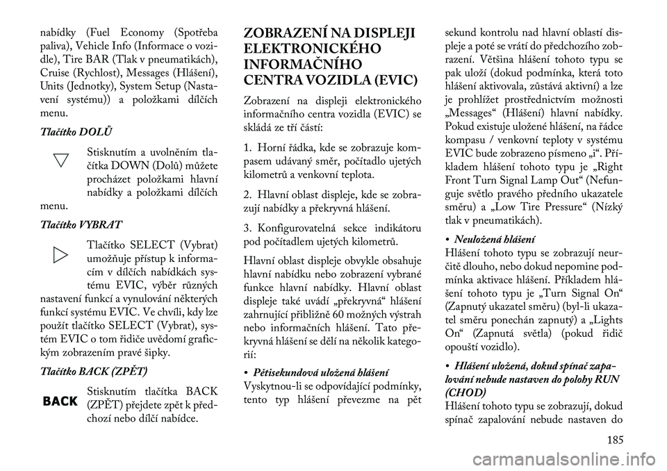 Lancia Voyager 2013 Návod k použití a údržbě (in Czech) nabídky (Fuel Economy (Spotřeba
paliva), Vehicle Info (Informace o vozi-
dle), Tire BAR (Tlak v pneumatikách),
Cruise (Rychlost), Messages (Hlášení),
Units (Jednotky), System Setup (Nasta-
vení Lancia Voyager 2013 Návod k použití a údržbě (in Czech) nabídky (Fuel Economy (Spotřeba
paliva), Vehicle Info (Informace o vozi-
dle), Tire BAR (Tlak v pneumatikách),
Cruise (Rychlost), Messages (Hlášení),
Units (Jednotky), System Setup (Nasta-
vení