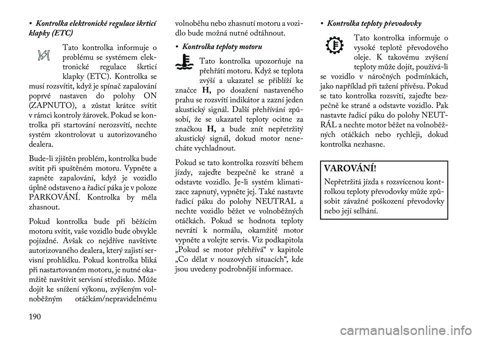 Lancia Voyager 2013 Návod k použití a údržbě (in Czech) • Kontrolka elektronické regulace škrticí
klapky (ETC)Tato kontrolka informuje o
problému se systémem elek-
tronické regulace škrticí
klapky (ETC). Kontrolka se
musí rozsvítit, když je sp Lancia Voyager 2013 Návod k použití a údržbě (in Czech) • Kontrolka elektronické regulace škrticí
klapky (ETC)Tato kontrolka informuje o
problému se systémem elek-
tronické regulace škrticí
klapky (ETC). Kontrolka se
musí rozsvítit, když je sp