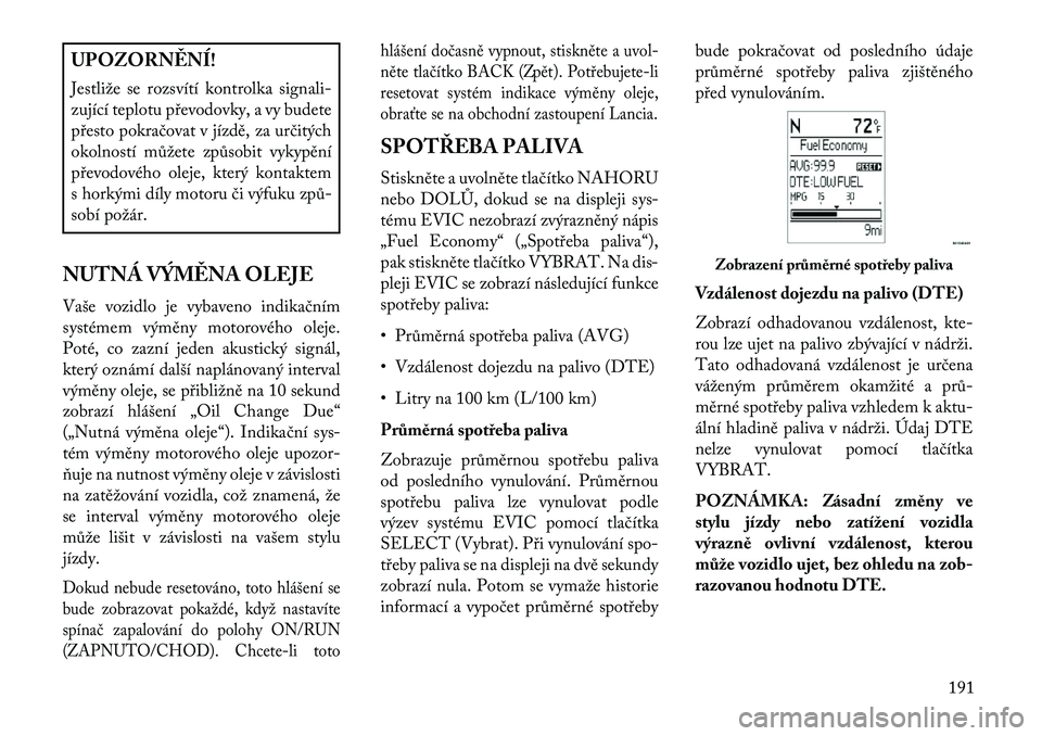 Lancia Voyager 2013 Návod k použití a údržbě (in Czech) UPOZORN\fNÍ!
Jestliže se rozsvítí kontrolka signali-
zující teplotu převodovky, a vy budete
přesto pokračovat v jízdě, za určitých
okolností můžete způsobit vykypění
převodového o Lancia Voyager 2013 Návod k použití a údržbě (in Czech) UPOZORN\fNÍ!
Jestliže se rozsvítí kontrolka signali-
zující teplotu převodovky, a vy budete
přesto pokračovat v jízdě, za určitých
okolností můžete způsobit vykypění
převodového o