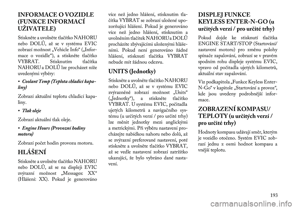Lancia Voyager 2013 Návod k použití a údržbě (in Czech) INFORMACE O VOZIDLE
(FUNKCE INFORMACÍ
UŽIVATELE)
Stiskněte a uvolněte tlačítko NAHORU
nebo DOLŮ, až se v systému EVIC
zobrazí možnost „Vehicle Info“ („Infor-
mace o vozidle“), a sti Lancia Voyager 2013 Návod k použití a údržbě (in Czech) INFORMACE O VOZIDLE
(FUNKCE INFORMACÍ
UŽIVATELE)
Stiskněte a uvolněte tlačítko NAHORU
nebo DOLŮ, až se v systému EVIC
zobrazí možnost „Vehicle Info“ („Infor-
mace o vozidle“), a sti