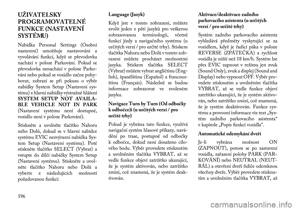 Lancia Voyager 2013 Návod k použití a údržbě (in Czech) UŽIVATELSKY
PROGRAMOVATELNÉ
FUNKCE (NASTAVENÍ
SYSTÉMU)
Nabídka Personal Settings (Osobní
nastavení) umožňuje nastavování a
vyvolávání funkcí, když se převodovka
nachází v poloze Par Lancia Voyager 2013 Návod k použití a údržbě (in Czech) UŽIVATELSKY
PROGRAMOVATELNÉ
FUNKCE (NASTAVENÍ
SYSTÉMU)
Nabídka Personal Settings (Osobní
nastavení) umožňuje nastavování a
vyvolávání funkcí, když se převodovka
nachází v poloze Par