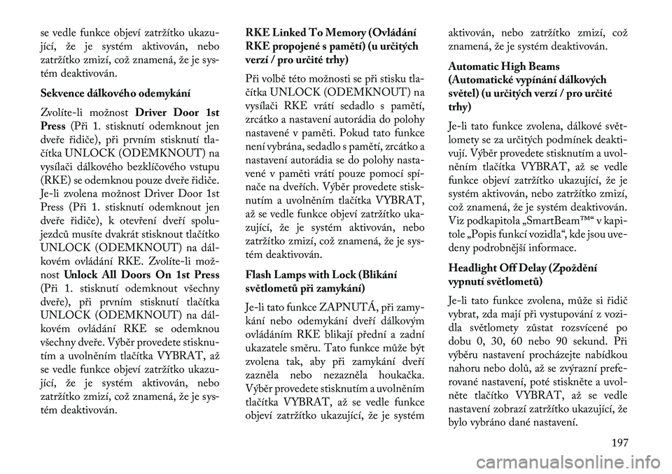 Lancia Voyager 2013 Návod k použití a údržbě (in Czech) se vedle funkce objeví zatržítko ukazu-
jící, že je systém aktivován, nebo
zatržítko zmizí, což znamená, že je sys-
tém deaktivován.
Sekvence dálkového odemykání
Zvolíte Lancia Voyager 2013 Návod k použití a údržbě (in Czech) se vedle funkce objeví zatržítko ukazu-
jící, že je systém aktivován, nebo
zatržítko zmizí, což znamená, že je sys-
tém deaktivován.
Sekvence dálkového odemykání
Zvolíte