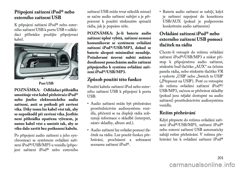 Lancia Voyager 2013 Návod k použití a údržbě (in Czech) Připojení zařízení iPod® nebo
externího zařízení USB
K připojení zařízení iPod® nebo exter-
ního zařízení USB k portu USB v odklá Lancia Voyager 2013 Návod k použití a údržbě (in Czech) Připojení zařízení iPod® nebo
externího zařízení USB
K připojení zařízení iPod® nebo exter-
ního zařízení USB k portu USB v odklá