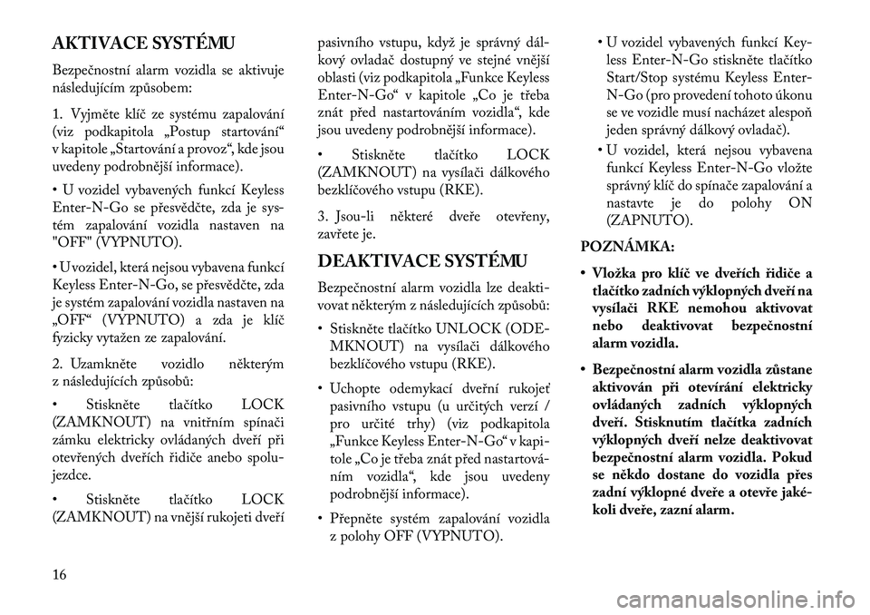 Lancia Voyager 2013  Návod k použití a údržbě (in Czech) AKTIVACE SYSTÉMU
Bezpečnostní alarm vozidla se aktivuje
následujícím způsobem:
1. Vyjměte klíč ze systému zapalování
(viz podkapitola „Postup startování“
v kapitole „Startování 