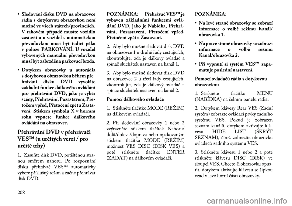 Lancia Voyager 2013 Návod k použití a údržbě (in Czech) • Sledování disku DVD na obrazovcerádia s dotykovou obrazovkou není
možné ve všech státech/provinciích.
V takovém případě musíte vozidlo
zastavit a u vozidel s automatickou
převodovko Lancia Voyager 2013 Návod k použití a údržbě (in Czech) • Sledování disku DVD na obrazovcerádia s dotykovou obrazovkou není
možné ve všech státech/provinciích.
V takovém případě musíte vozidlo
zastavit a u vozidel s automatickou
převodovko