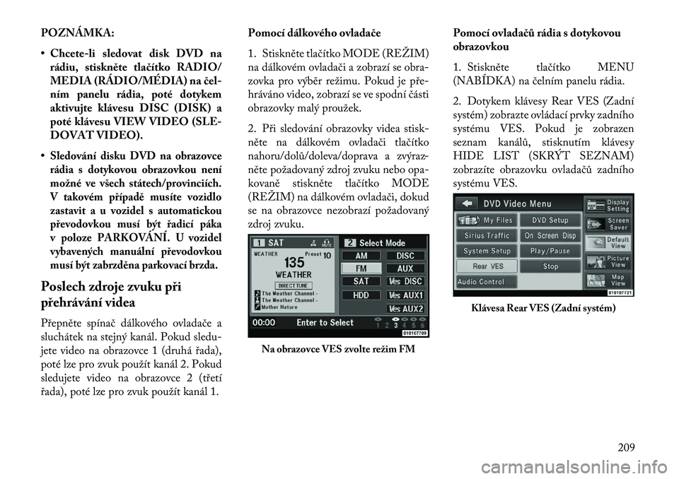 Lancia Voyager 2013 Návod k použití a údržbě (in Czech) POZNÁMKA:
• Chcete-li sledovat disk DVD narádiu, stiskněte tla\bítko RADIO/
MEDIA (RÁDIO/MÉDIA) na \bel-
ním panelu rádia, poté dotykem
aktivujte klávesu DISC (DISK) a
poté klávesu VIEW Lancia Voyager 2013 Návod k použití a údržbě (in Czech) POZNÁMKA:
• Chcete-li sledovat disk DVD narádiu, stiskněte tla\bítko RADIO/
MEDIA (RÁDIO/MÉDIA) na \bel-
ním panelu rádia, poté dotykem
aktivujte klávesu DISC (DISK) a
poté klávesu VIEW