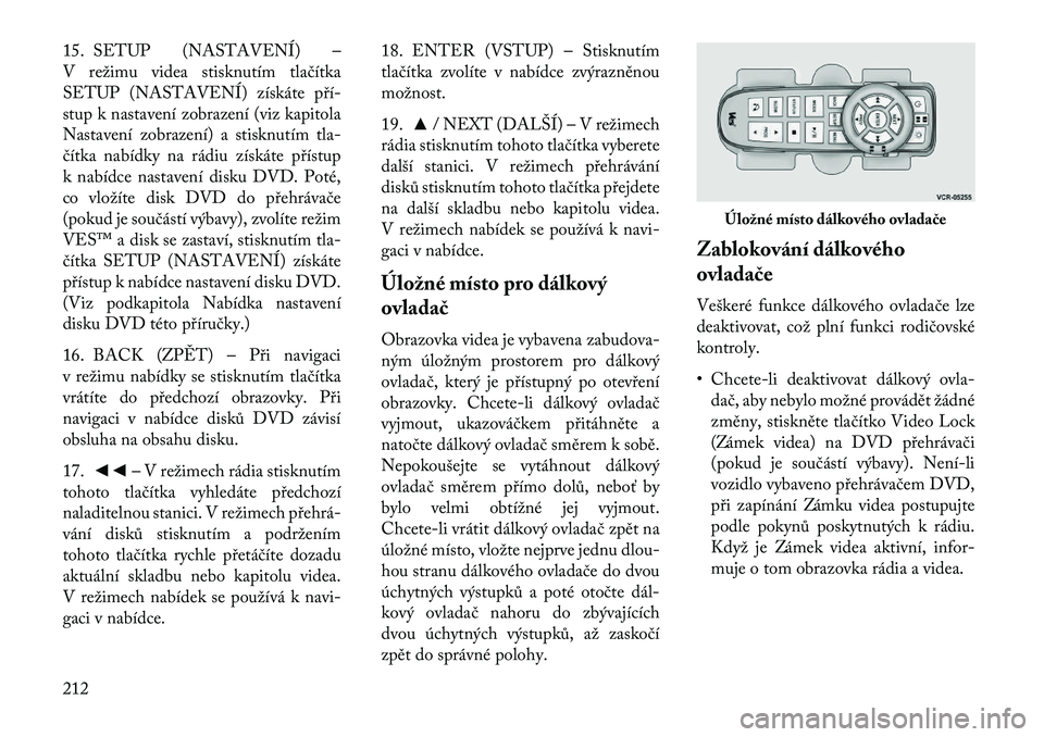 Lancia Voyager 2013 Návod k použití a údržbě (in Czech) 15. SETUP (NASTAVENÍ) –
V režimu videa stisknutím tlačítka
SETUP (NASTAVENÍ) získáte pří-
stup k nastavení zobrazení (viz kapitola
Nastavení zobrazení) a stisknutím tla-
čítka nabí Lancia Voyager 2013 Návod k použití a údržbě (in Czech) 15. SETUP (NASTAVENÍ) –
V režimu videa stisknutím tlačítka
SETUP (NASTAVENÍ) získáte pří-
stup k nastavení zobrazení (viz kapitola
Nastavení zobrazení) a stisknutím tla-
čítka nabí