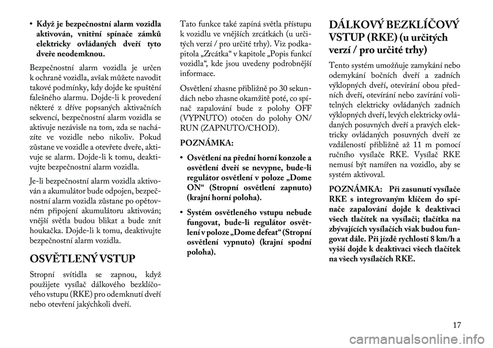Lancia Voyager 2013  Návod k použití a údržbě (in Czech) • Když je bezpe\bnostní alarm vozidlaaktivován, vnitřní spína\be zámků
elektricky ovládaných dveří tyto
dveře neodemknou.
Bezpečnostní alarm vozidla je určen
k ochraně vozidla, avš
