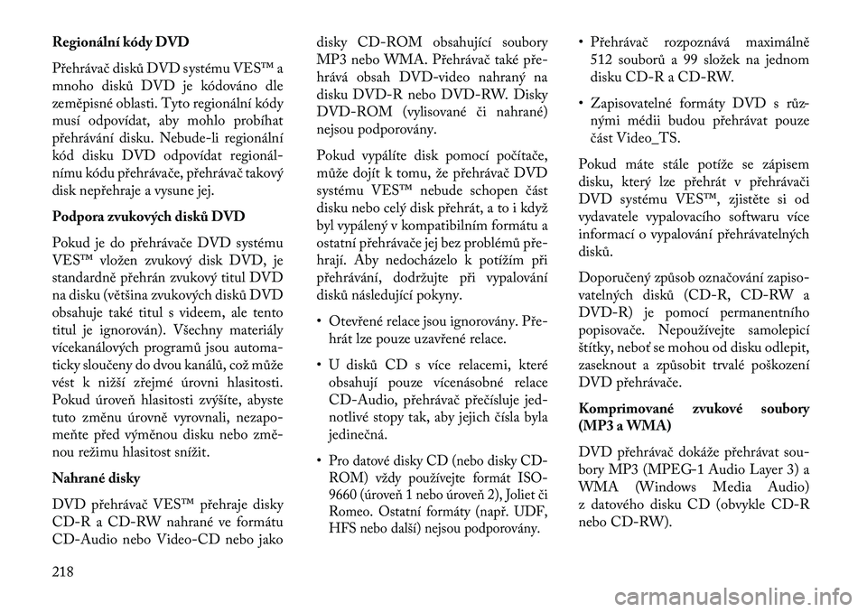 Lancia Voyager 2013  Návod k použití a údržbě (in Czech) Regionální kódy DVD
Přehrávač disků DVD systému VES™ a
mnoho disků DVD je kódováno dle
zeměpisné oblasti. Tyto regionální kódy
musí odpovídat, aby mohlo probíhat
přehrávání di