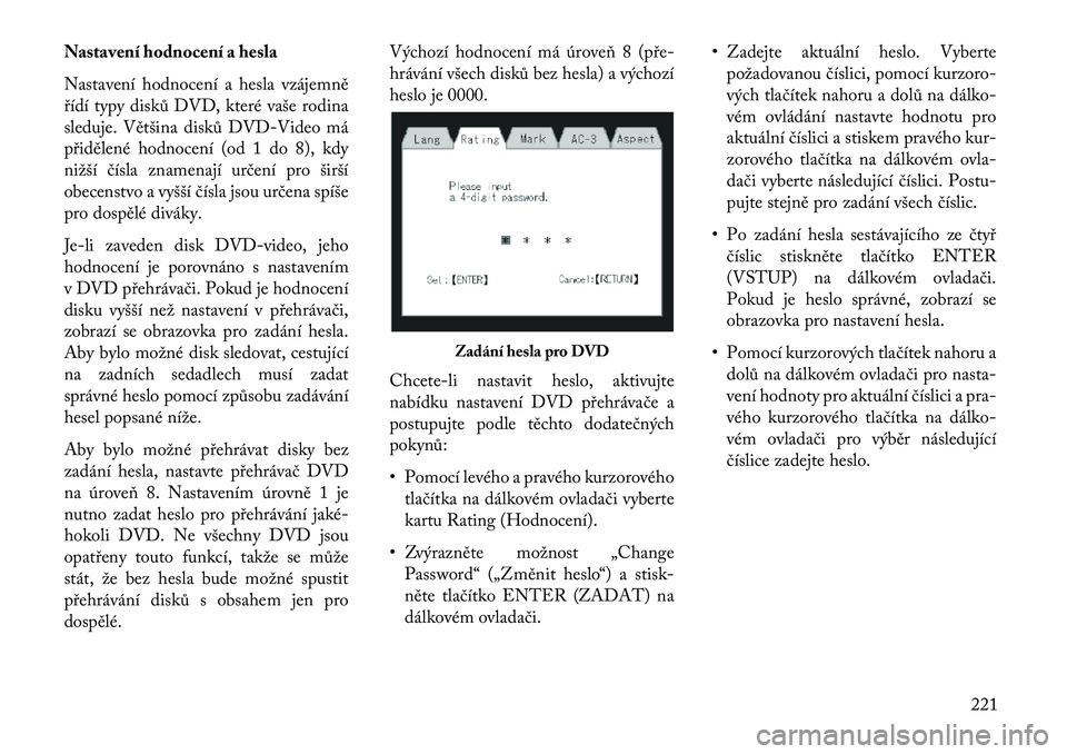 Lancia Voyager 2013 Návod k použití a údržbě (in Czech) Nastavení hodnocení a hesla
Nastavení hodnocení a hesla vzájemně
řídí typy disků DVD, které vaše rodina
sleduje. Většina disků DVD-Video má
přidělené hodnocení (od 1 do 8), kdy
ni Lancia Voyager 2013 Návod k použití a údržbě (in Czech) Nastavení hodnocení a hesla
Nastavení hodnocení a hesla vzájemně
řídí typy disků DVD, které vaše rodina
sleduje. Většina disků DVD-Video má
přidělené hodnocení (od 1 do 8), kdy
ni