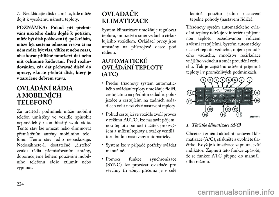 Lancia Voyager 2013  Návod k použití a údržbě (in Czech) 7. Neukládejte disk na místa, kde může
dojít k vysokému nárůstu teploty.
POZNÁMKA: Pokud při přehrá