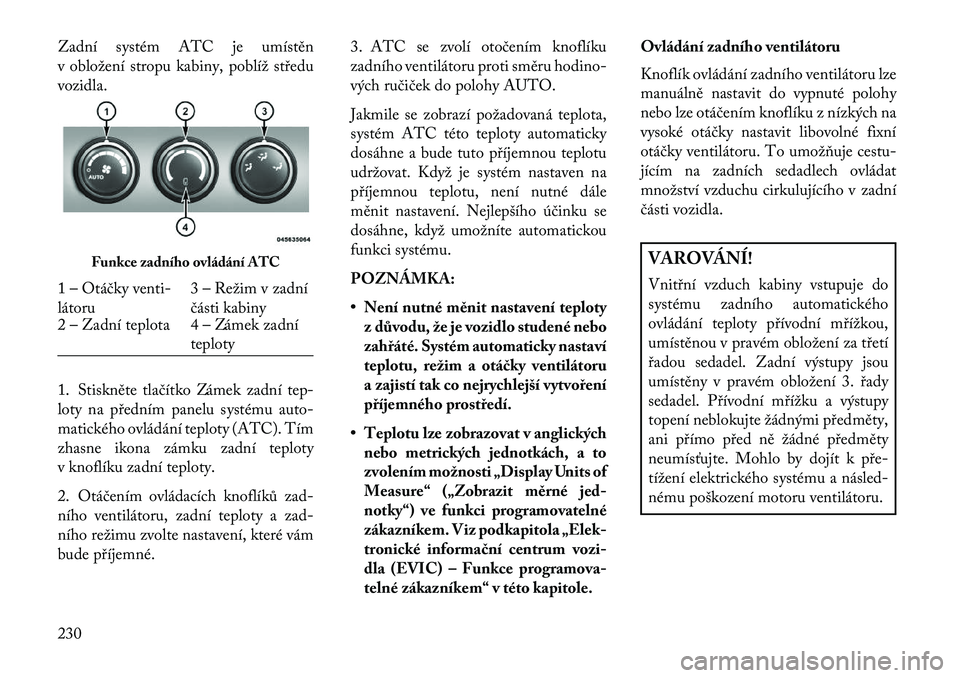Lancia Voyager 2013 Návod k použití a údržbě (in Czech) Zadní systém ATC je umístěn
v obložení stropu kabiny, poblíž středu
vozidla.
1. Stiskněte tlačítko Zámek zadní tep-
loty na předním panelu systému auto-
matického ovládání teploty Lancia Voyager 2013 Návod k použití a údržbě (in Czech) Zadní systém ATC je umístěn
v obložení stropu kabiny, poblíž středu
vozidla.
1. Stiskněte tlačítko Zámek zadní tep-
loty na předním panelu systému auto-
matického ovládání teploty