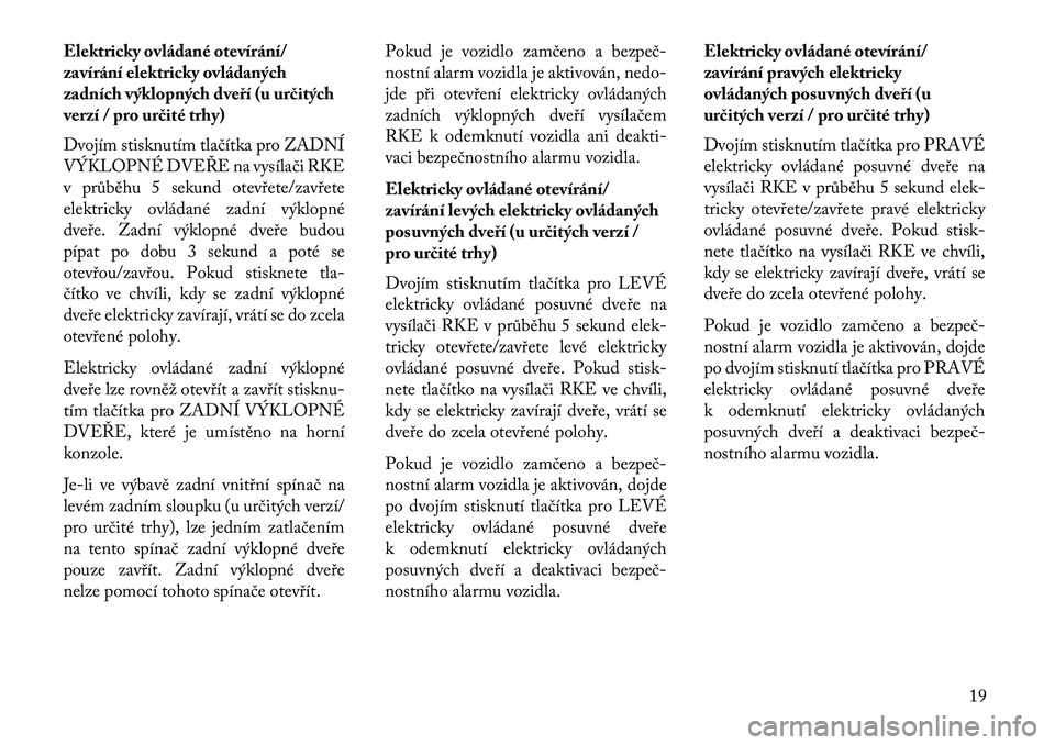 Lancia Voyager 2013  Návod k použití a údržbě (in Czech) Elektricky ovládané otevírání/
zavírání elektricky ovládaných
zadních výklopných dveří (u ur\bitých
verzí / pro ur\bité trhy)
Dvojím stisknutím tlačítka pro ZADNÍ
VÝKLOPNÉ DVE