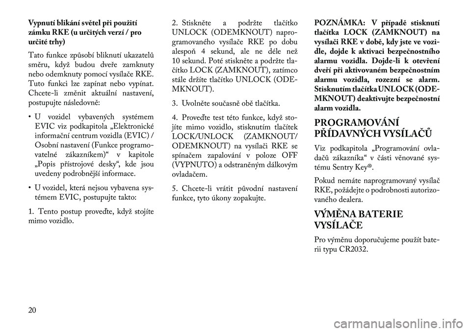 Lancia Voyager 2013  Návod k použití a údržbě (in Czech) Vypnutí blikání světel při použití
zámku RKE (u ur\bitých verzí / pro
ur\bité trhy)
Tato funkce způsobí bliknutí ukazatelů
směru, když budou dveře zamknuty
nebo odemknuty pomocí vys
