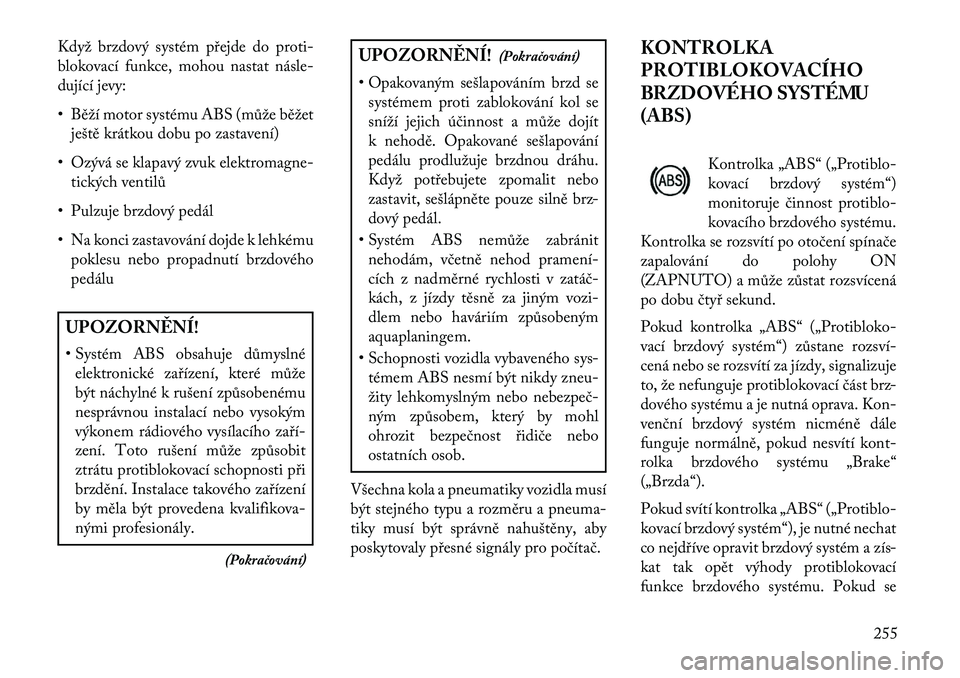 Lancia Voyager 2013 Návod k použití a údržbě (in Czech) Když brzdový systém přejde do proti-
blokovací funkce, mohou nastat násle-
dující jevy:
• Běží motor systému ABS (může běžetještě krátkou dobu po zastavení)
• Ozývá se klapav Lancia Voyager 2013 Návod k použití a údržbě (in Czech) Když brzdový systém přejde do proti-
blokovací funkce, mohou nastat násle-
dující jevy:
• Běží motor systému ABS (může běžetještě krátkou dobu po zastavení)
• Ozývá se klapav