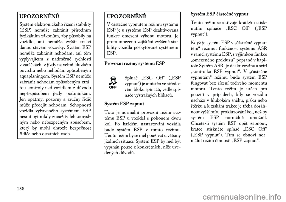 Lancia Voyager 2013 Návod k použití a údržbě (in Czech) UPOZORN\fNÍ!
Systém elektronického řízení stability
(ESP) nemůže zabránit přírodním
fyzikálním zákonům, aby působily na
vozidlo, ani nemůže zvýšit trakci
danou stavem vozovky. Sys Lancia Voyager 2013 Návod k použití a údržbě (in Czech) UPOZORN\fNÍ!
Systém elektronického řízení stability
(ESP) nemůže zabránit přírodním
fyzikálním zákonům, aby působily na
vozidlo, ani nemůže zvýšit trakci
danou stavem vozovky. Sys