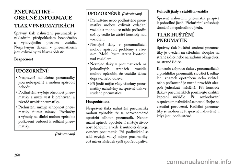 Lancia Voyager 2013 Návod k použití a údržbě (in Czech) PNEUMATIKY –
OBECNÉ INFORMACE
TLAK V PNEUMATIKÁCH
Správný tlak nahuštění pneumatik je
základním předpokladem bezpečného
a vyhovujícího provozu vozidla.
Nesprávným tlakem v pneumatik Lancia Voyager 2013 Návod k použití a údržbě (in Czech) PNEUMATIKY –
OBECNÉ INFORMACE
TLAK V PNEUMATIKÁCH
Správný tlak nahuštění pneumatik je
základním předpokladem bezpečného
a vyhovujícího provozu vozidla.
Nesprávným tlakem v pneumatik