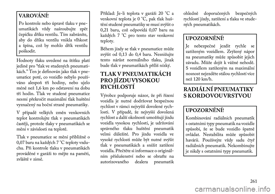 Lancia Voyager 2013 Návod k použití a údržbě (in Czech) VAROVÁNÍ!
Po kontrole nebo úpravě tlaku v pne-
umatikách vždy našroubujte zpět
čepičku dříku ventilu. Tím zabráníte,
aby do dříku ventilu vnikla vlhkost
a špína, což by mohlo dří Lancia Voyager 2013 Návod k použití a údržbě (in Czech) VAROVÁNÍ!
Po kontrole nebo úpravě tlaku v pne-
umatikách vždy našroubujte zpět
čepičku dříku ventilu. Tím zabráníte,
aby do dříku ventilu vnikla vlhkost
a špína, což by mohlo dří