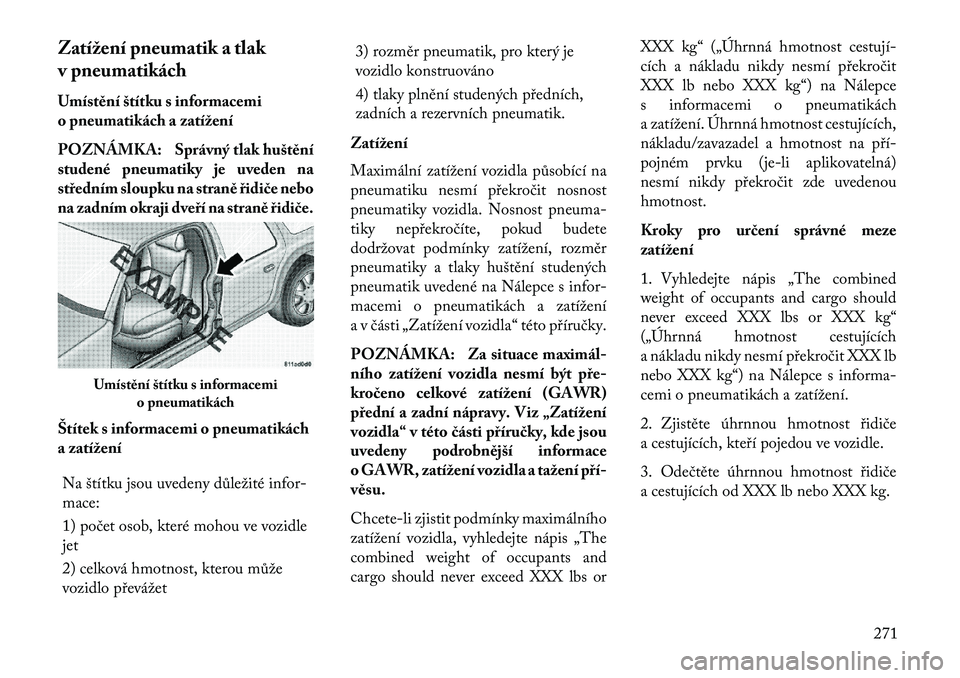 Lancia Voyager 2013 Návod k použití a údržbě (in Czech) Zatížení pneumatik a tlak
v pneumatikách
Umístění štítku s informacemi
o pneumatikách a zatížení
POZNÁMKA: Správný tlak huštění
studené pneumatiky je uveden na
středním sloupku n Lancia Voyager 2013 Návod k použití a údržbě (in Czech) Zatížení pneumatik a tlak
v pneumatikách
Umístění štítku s informacemi
o pneumatikách a zatížení
POZNÁMKA: Správný tlak huštění
studené pneumatiky je uveden na
středním sloupku n