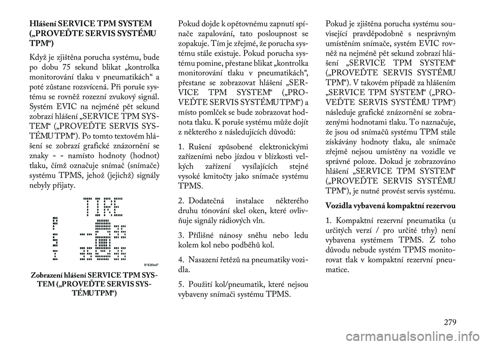 Lancia Voyager 2013 Návod k použití a údržbě (in Czech) Hlášení SERVICE TPM SYSTEM
(„PROVEĎTE SERVIS SYSTÉMU
TPM“)
Když je zjištěna porucha systému, bude
po dobu 75 sekund blikat „kontrolka
monitorování tlaku v pneumatikách“ a
poté zů Lancia Voyager 2013 Návod k použití a údržbě (in Czech) Hlášení SERVICE TPM SYSTEM
(„PROVEĎTE SERVIS SYSTÉMU
TPM“)
Když je zjištěna porucha systému, bude
po dobu 75 sekund blikat „kontrolka
monitorování tlaku v pneumatikách“ a
poté zů