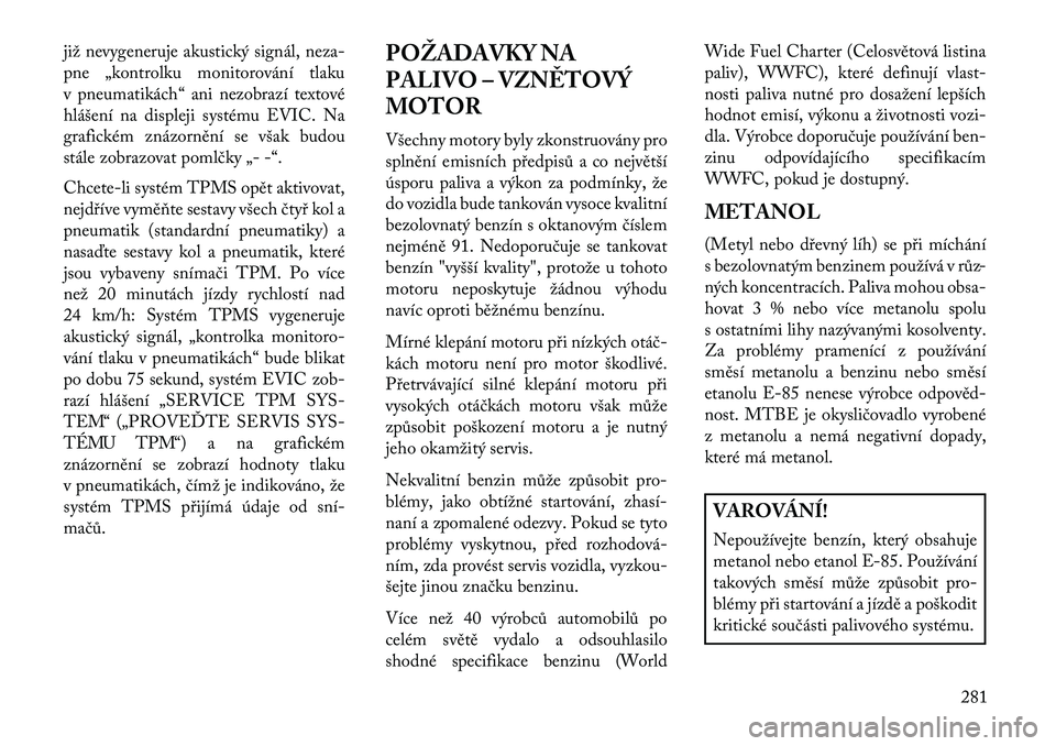 Lancia Voyager 2013 Návod k použití a údržbě (in Czech) již nevygeneruje akustický signál, neza-
pne „kontrolku monitorování tlaku
v pneumatikách“ ani nezobrazí textové
hlášení na displeji systému EVIC. Na
grafickém znázornění se však Lancia Voyager 2013 Návod k použití a údržbě (in Czech) již nevygeneruje akustický signál, neza-
pne „kontrolku monitorování tlaku
v pneumatikách“ ani nezobrazí textové
hlášení na displeji systému EVIC. Na
grafickém znázornění se však