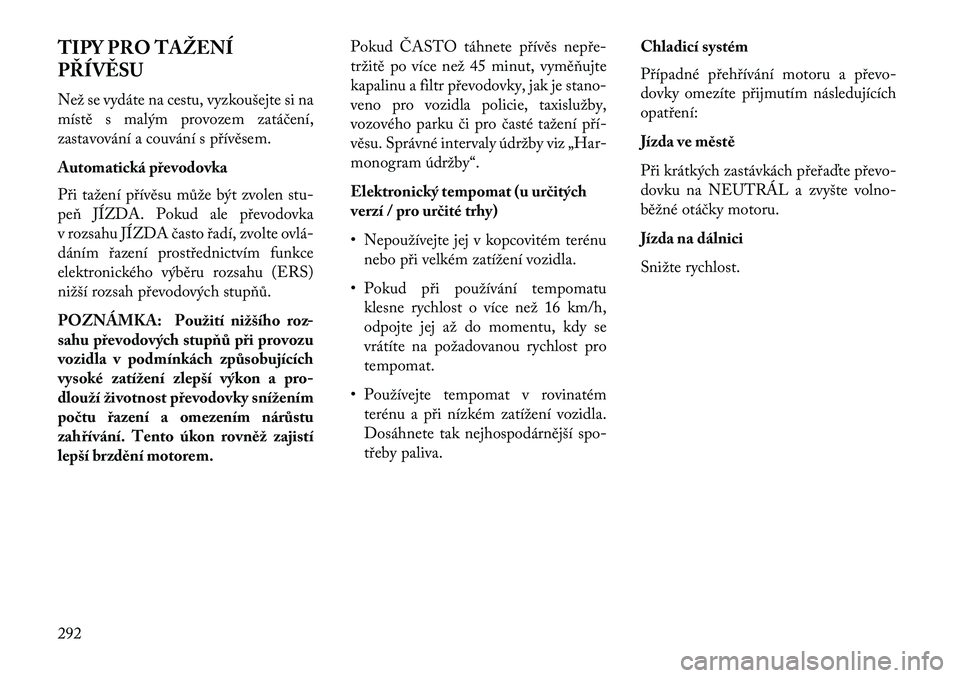 Lancia Voyager 2013  Návod k použití a údržbě (in Czech) TIPY PRO TAŽENÍ
PŘÍV\fSU
Než se vydáte na cestu, vyzkoušejte si na
místě s malým provozem zatáčení,
zastavování a couvání s přívěsem.
Automatická převodovka
Při tažení přív