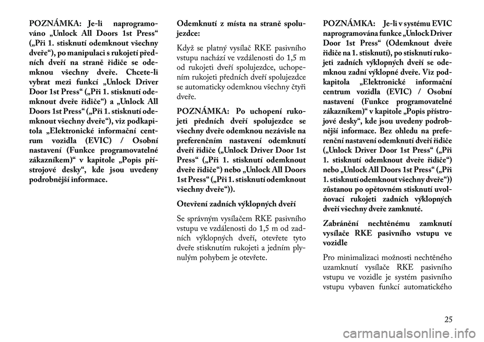 Lancia Voyager 2013  Návod k použití a údržbě (in Czech) POZNÁMKA: Je-li naprogramo-
váno „Unlock All Doors 1st Press“
(„Při 1. stisknutí odemknout všechny
dveře“), po manipulaci s rukojetí před-
ních dveří na straně řidi\be se ode-
mkn