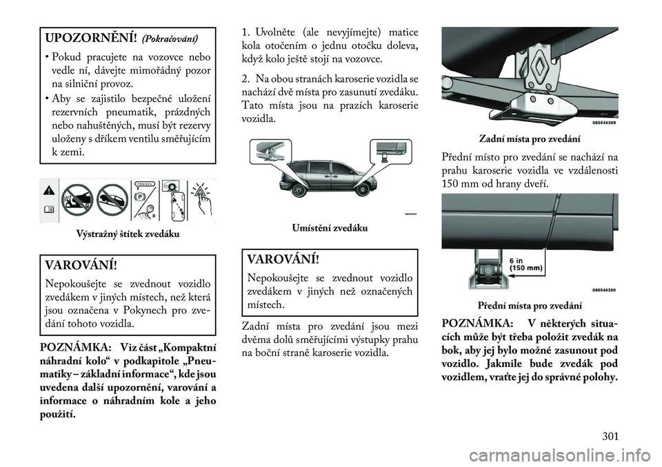 Lancia Voyager 2013 Návod k použití a údržbě (in Czech) UPOZORN\fNÍ!(Pokračování)
• Pokud pracujete na vozovce nebo vedle ní, dávejte mimořádný pozor
na silniční provoz.
• Aby se zajistilo bezpečné uložení rezervních pneumatik, prázdn Lancia Voyager 2013 Návod k použití a údržbě (in Czech) UPOZORN\fNÍ!(Pokračování)
• Pokud pracujete na vozovce nebo vedle ní, dávejte mimořádný pozor
na silniční provoz.
• Aby se zajistilo bezpečné uložení rezervních pneumatik, prázdn