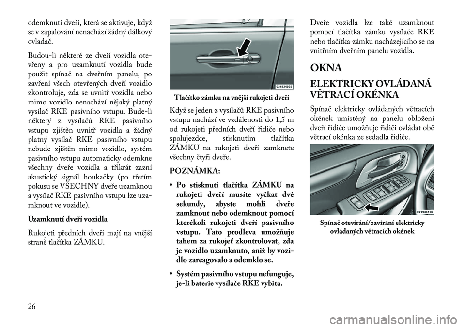 Lancia Voyager 2013  Návod k použití a údržbě (in Czech) odemknutí dveří, která se aktivuje, když
se v zapalování nenachází žádný dálkový
ovladač.
Budou-li některé ze dveří vozidla ote-
vřeny a pro uzamknutí vozidla bude
použit spína