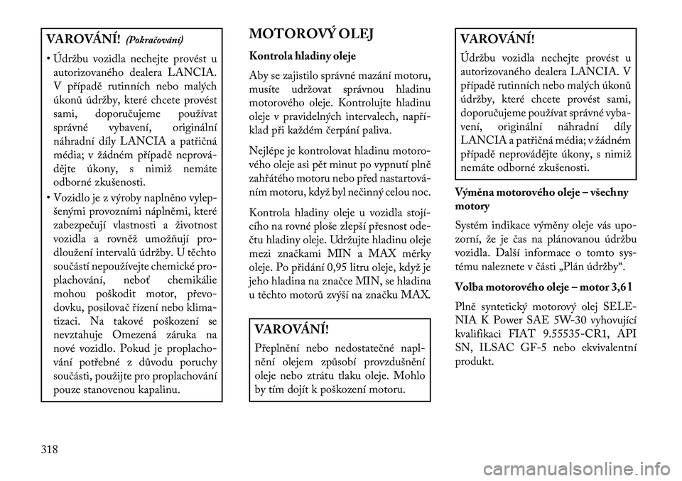 Lancia Voyager 2013 Návod k použití a údržbě (in Czech) VAROVÁNÍ!(Pokračování)
• Údržbu vozidla nechejte provést u autorizovaného dealera LANCIA.
V případě rutinních nebo malých
úkonů údržby, které chcete provést
sami, doporučujeme p Lancia Voyager 2013 Návod k použití a údržbě (in Czech) VAROVÁNÍ!(Pokračování)
• Údržbu vozidla nechejte provést u autorizovaného dealera LANCIA.
V případě rutinních nebo malých
úkonů údržby, které chcete provést
sami, doporučujeme p