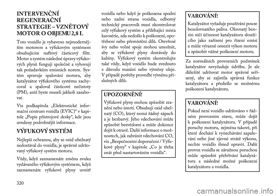 Lancia Voyager 2013 Návod k použití a údržbě (in Czech) INTERVENČNÍ
REGENERAČNÍ
STRATEGIE – VZN\fTOVÝ
MOTOR O OBJEMU 2,8 L
Toto vozidlo je vybaveno nejmoderněj-
ším motorem a výfukovým systémem
obsahujícím naftový částicový filtr.
Motor Lancia Voyager 2013 Návod k použití a údržbě (in Czech) INTERVENČNÍ
REGENERAČNÍ
STRATEGIE – VZN\fTOVÝ
MOTOR O OBJEMU 2,8 L
Toto vozidlo je vybaveno nejmoderněj-
ším motorem a výfukovým systémem
obsahujícím naftový částicový filtr.
Motor