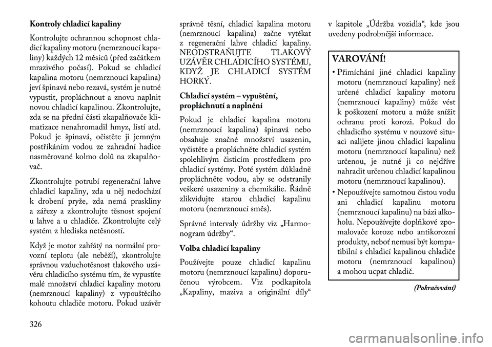 Lancia Voyager 2013 Návod k použití a údržbě (in Czech) Kontroly chladicí kapaliny
Kontrolujte ochrannou schopnost chla-
dicí kapaliny motoru (nemrznoucí kapa-
liny) každých 12 měsíců (před začátkem
mrazivého počasí). Pokud se chladicí
kapal Lancia Voyager 2013 Návod k použití a údržbě (in Czech) Kontroly chladicí kapaliny
Kontrolujte ochrannou schopnost chla-
dicí kapaliny motoru (nemrznoucí kapa-
liny) každých 12 měsíců (před začátkem
mrazivého počasí). Pokud se chladicí
kapal