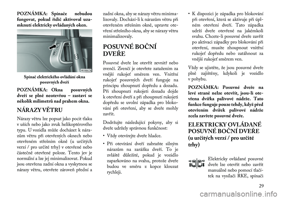 Lancia Voyager 2013  Návod k použití a údržbě (in Czech) POZNÁMKA: Spína\be nebudou
fungovat, pokud řidi\b aktivoval uza-
mknutí elektricky ovládaných oken.
POZNÁMKA: Okna posuvných
dveří se plně neotevřou – zastaví se
několik milimetrů nad