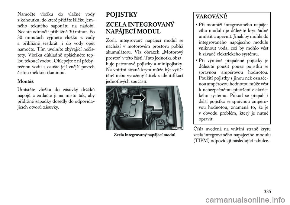 Lancia Voyager 2013 Návod k použití a údržbě (in Czech) Namočte vložku do vlažné vody
z kohoutku, do které přidáte lžičku jem-
ného tekutého saponátu na nádobí.
Nechte odmočit přibližně 30 minut. Po
30 minutách vyjměte vložku z vody
a Lancia Voyager 2013 Návod k použití a údržbě (in Czech) Namočte vložku do vlažné vody
z kohoutku, do které přidáte lžičku jem-
ného tekutého saponátu na nádobí.
Nechte odmočit přibližně 30 minut. Po
30 minutách vyjměte vložku z vody
a