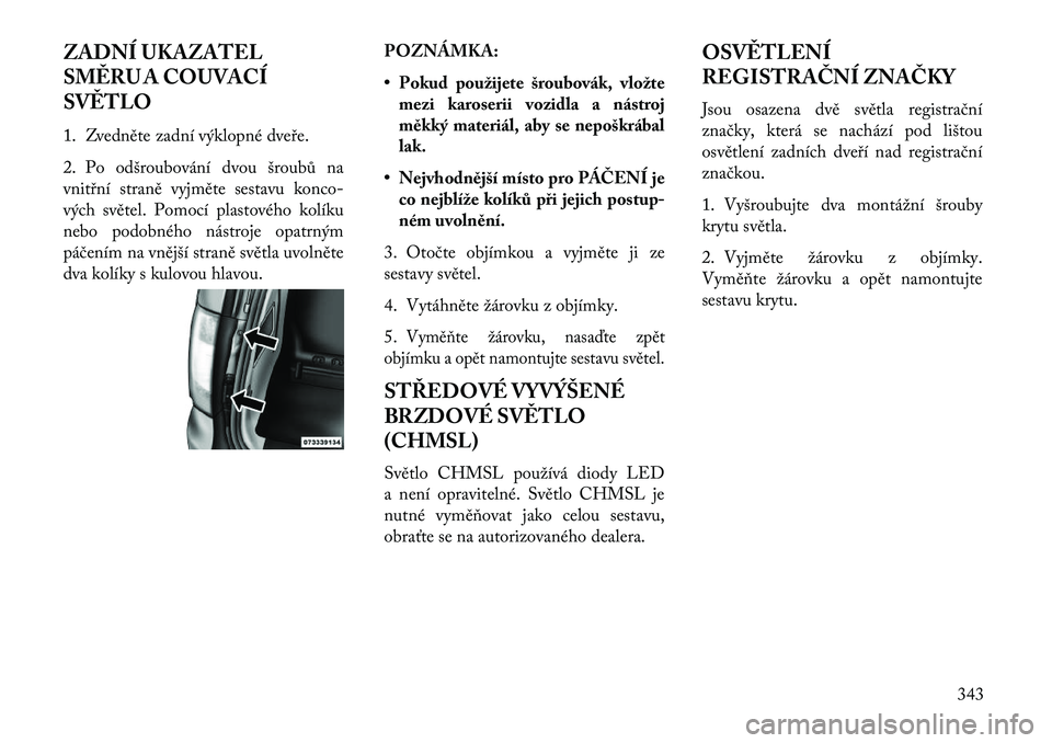 Lancia Voyager 2013 Návod k použití a údržbě (in Czech) ZADNÍ UKAZATEL
SM\fRU A COUVACÍ
SV\fTLO
1. Zvedněte zadní výklopné dveře.
2. Po odšroubování dvou šroubů na
vnitřní straně vyjměte sestavu konco-
vých světel. Pomocí plastového kol Lancia Voyager 2013 Návod k použití a údržbě (in Czech) ZADNÍ UKAZATEL
SM\fRU A COUVACÍ
SV\fTLO
1. Zvedněte zadní výklopné dveře.
2. Po odšroubování dvou šroubů na
vnitřní straně vyjměte sestavu konco-
vých světel. Pomocí plastového kol
