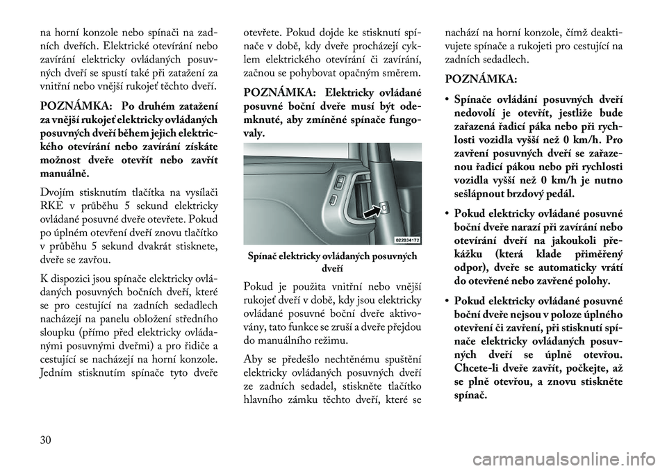 Lancia Voyager 2013  Návod k použití a údržbě (in Czech) na horní konzole nebo spínači na zad-
ních dveřích. Elektrické otevírání nebo
zavírání elektricky ovládaných posuv-
ných dveří se spustí také při zatažení za
vnitřní nebo vně