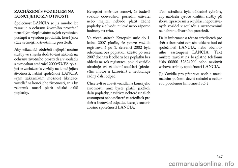 Lancia Voyager 2013  Návod k použití a údržbě (in Czech) ZACHÁZENÍ S VOZIDLEM NA
KONCI JEHO ŽIVOTNOSTI
Společnost LANCIA se již mnoho let
zasazuje o ochranu životního prostředí
neustálým zlepšováním svých výrobních
postupů a výrobou produ