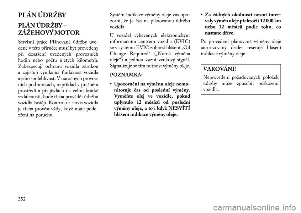 Lancia Voyager 2013 Návod k použití a údržbě (in Czech) PLÁN ÚDRŽBY
PLÁN ÚDRŽBY –
ZÁŽEHOVÝ MOTOR
Servisní práce Plánované údržby uve-
dené v této příručce musí být provedeny
při dosažení uvedených provozních
hodin nebo počtu u Lancia Voyager 2013 Návod k použití a údržbě (in Czech) PLÁN ÚDRŽBY
PLÁN ÚDRŽBY –
ZÁŽEHOVÝ MOTOR
Servisní práce Plánované údržby uve-
dené v této příručce musí být provedeny
při dosažení uvedených provozních
hodin nebo počtu u