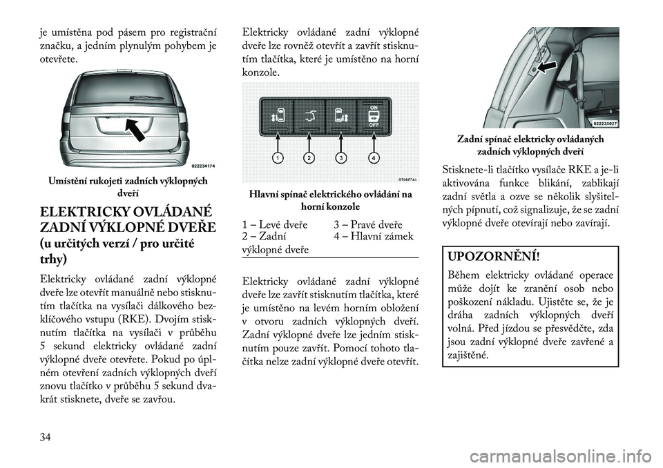 Lancia Voyager 2013  Návod k použití a údržbě (in Czech) je umístěna pod pásem pro registrační
značku, a jedním plynulým pohybem je
otevřete.
ELEKTRICKY OVLÁDANÉ
ZADNÍ VÝKLOPNÉ DVEŘE
(u ur\bitých verzí / pro ur\bité
trhy)
Elektricky ovlád