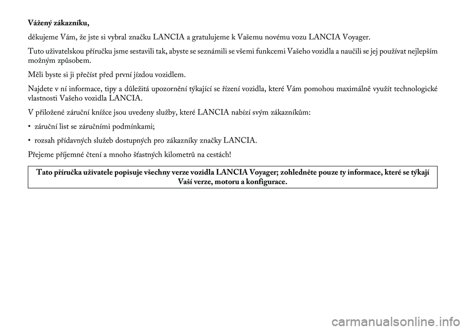 Lancia Voyager 2013  Návod k použití a údržbě (in Czech) Vážený zákazníku,
děkujeme Vám, že jste si vybral značku LANCIA a gratulujeme k Vašemu novému vozu LANCIA Voyager.
Tuto uživatelskou příručku jsme sestavili tak, abyste se seznámili se