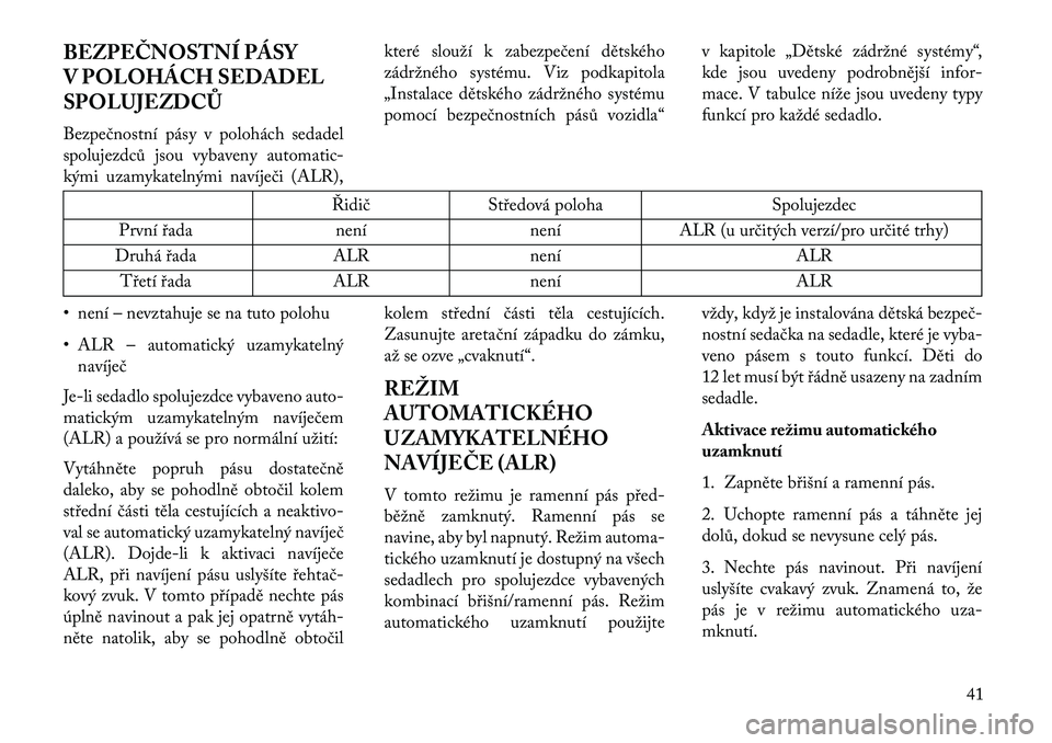 Lancia Voyager 2013  Návod k použití a údržbě (in Czech) BEZPEČNOSTNÍ PÁSY
V POLOHÁCH SEDADEL
SPOLUJEZDCŮ
Bezpečnostní pásy v polohách sedadel
spolujezdců jsou vybaveny automatic-
kými uzamykatelnými navíječi (ALR),které slouží k zabezpeče