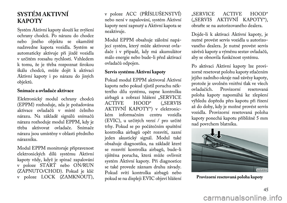 Lancia Voyager 2013  Návod k použití a údržbě (in Czech) SYSTÉM AKTIVNÍ
KAPOTY
Systém Aktivní kapoty slouží ke zvýšení
ochrany chodců. Po nárazu do chodce
nebo jiného objektu se okamžitě
nadzvedne kapota vozidla. Systém se
automaticky aktivuj
