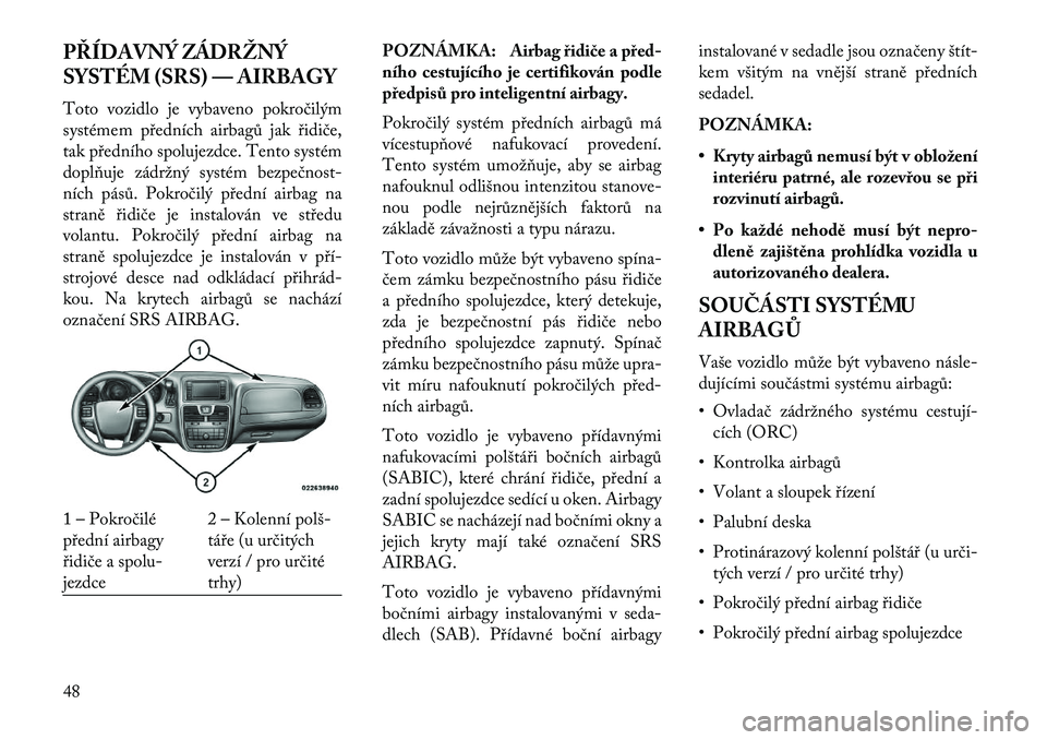 Lancia Voyager 2013  Návod k použití a údržbě (in Czech) PŘÍDAVNÝ ZÁDRŽNÝ
SYSTÉM (SRS) — AIRBAGY
Toto vozidlo je vybaveno pokročilým
systémem předních airbagů jak řidiče,
tak předního spolujezdce. Tento systém
doplňuje zádržný systé